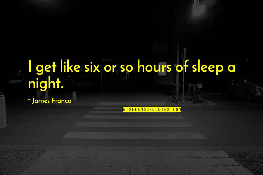 Gyilkoss Gok Quotes By James Franco: I get like six or so hours of Gyilkoss Gok Quotes By James Franco: I get like six or so hours of