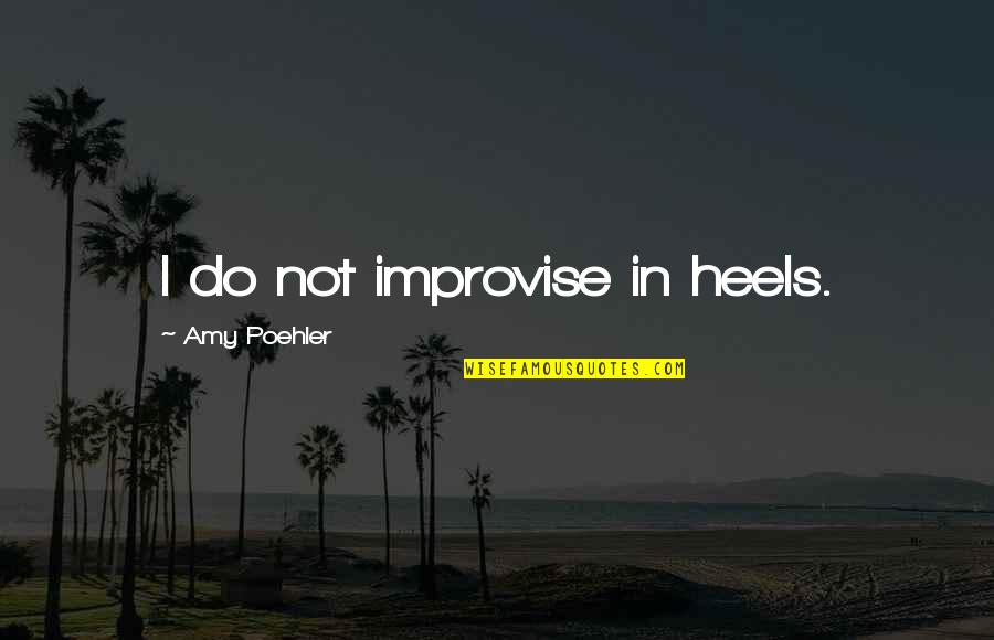 Gyimesi Bobpalya Quotes By Amy Poehler: I do not improvise in heels. Gyimesi Bobpalya Quotes By Amy Poehler: I do not improvise in heels.