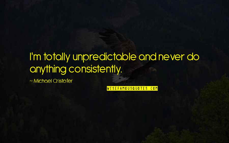 Gyjatu Quotes By Michael Cristofer: I'm totally unpredictable and never do anything consistently. Gyjatu Quotes By Michael Cristofer: I'm totally unpredictable and never do anything consistently.