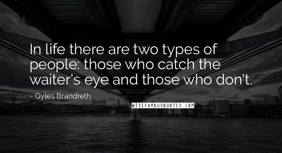 Gyles Brandreth quotes: In life there are two types of people: those who catch the waiter's eye and those who don't.