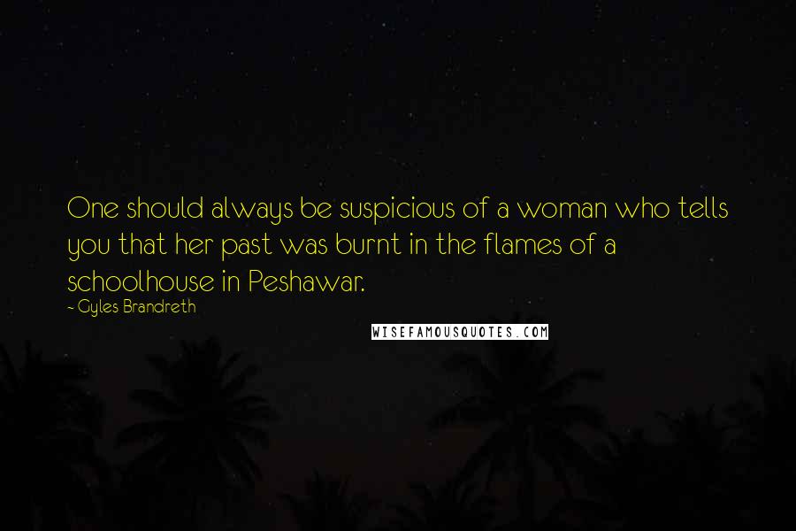 Gyles Brandreth quotes: One should always be suspicious of a woman who tells you that her past was burnt in the flames of a schoolhouse in Peshawar.