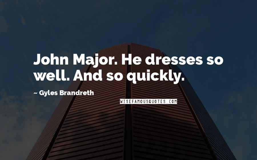 Gyles Brandreth quotes: John Major. He dresses so well. And so quickly.