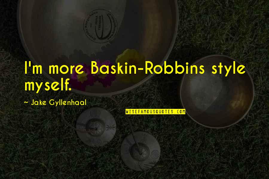 Gyllenhaal Jake Quotes By Jake Gyllenhaal: I'm more Baskin-Robbins style myself. Gyllenhaal Jake Quotes By Jake Gyllenhaal: I'm more Baskin-Robbins style myself.