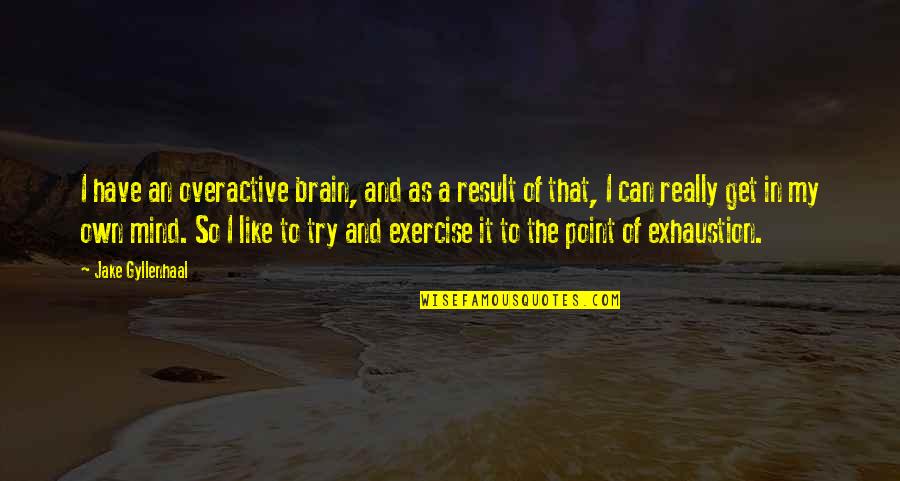 Gyllenhaal Jake Quotes By Jake Gyllenhaal: I have an overactive brain, and as a Gyllenhaal Jake Quotes By Jake Gyllenhaal: I have an overactive brain, and as a