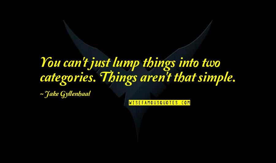 Gyllenhaal Jake Quotes By Jake Gyllenhaal: You can't just lump things into two categories.