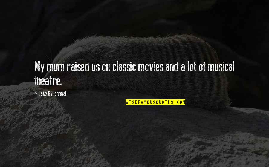 Gyllenhaal Jake Quotes By Jake Gyllenhaal: My mum raised us on classic movies and Gyllenhaal Jake Quotes By Jake Gyllenhaal: My mum raised us on classic movies and