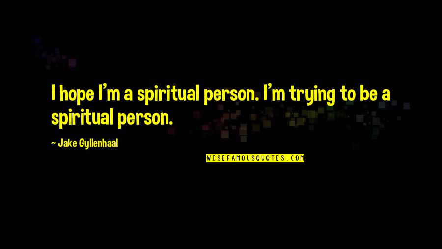 Gyllenhaal Jake Quotes By Jake Gyllenhaal: I hope I'm a spiritual person. I'm trying Gyllenhaal Jake Quotes By Jake Gyllenhaal: I hope I'm a spiritual person. I'm trying