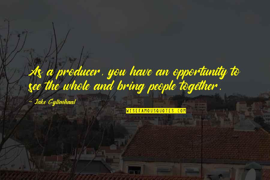 Gyllenhaal Jake Quotes By Jake Gyllenhaal: As a producer, you have an opportunity to Gyllenhaal Jake Quotes By Jake Gyllenhaal: As a producer, you have an opportunity to