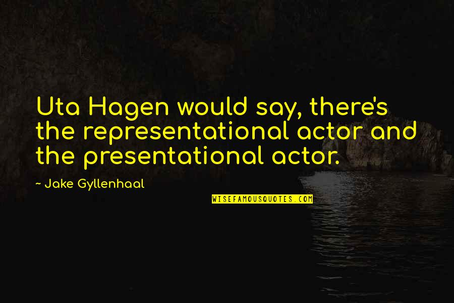 Gyllenhaal Jake Quotes By Jake Gyllenhaal: Uta Hagen would say, there's the representational actor Gyllenhaal Jake Quotes By Jake Gyllenhaal: Uta Hagen would say, there's the representational actor