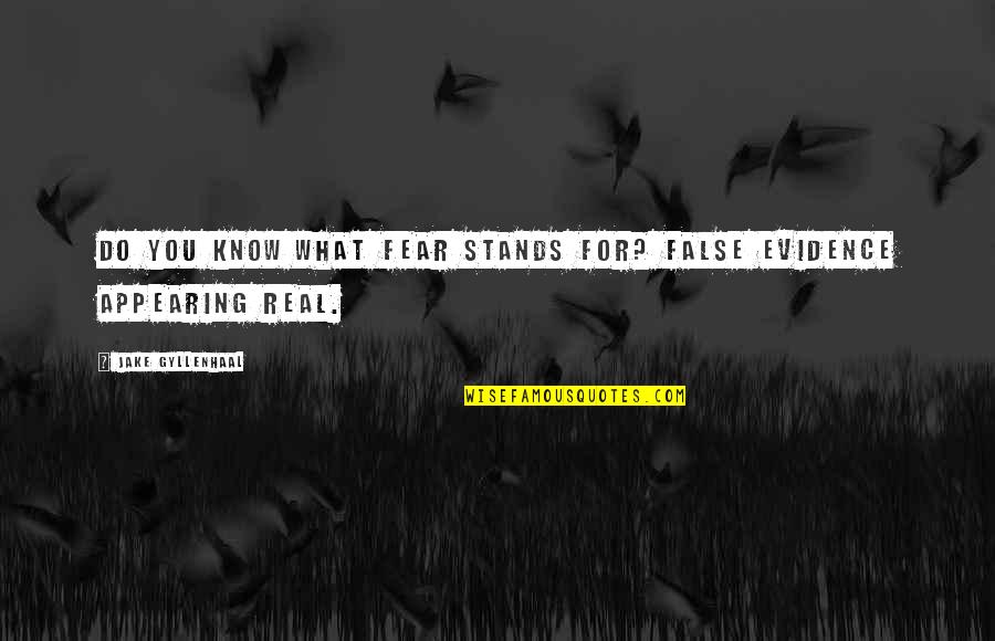 Gyllenhaal Jake Quotes By Jake Gyllenhaal: Do you know what fear stands for? False Gyllenhaal Jake Quotes By Jake Gyllenhaal: Do you know what fear stands for? False