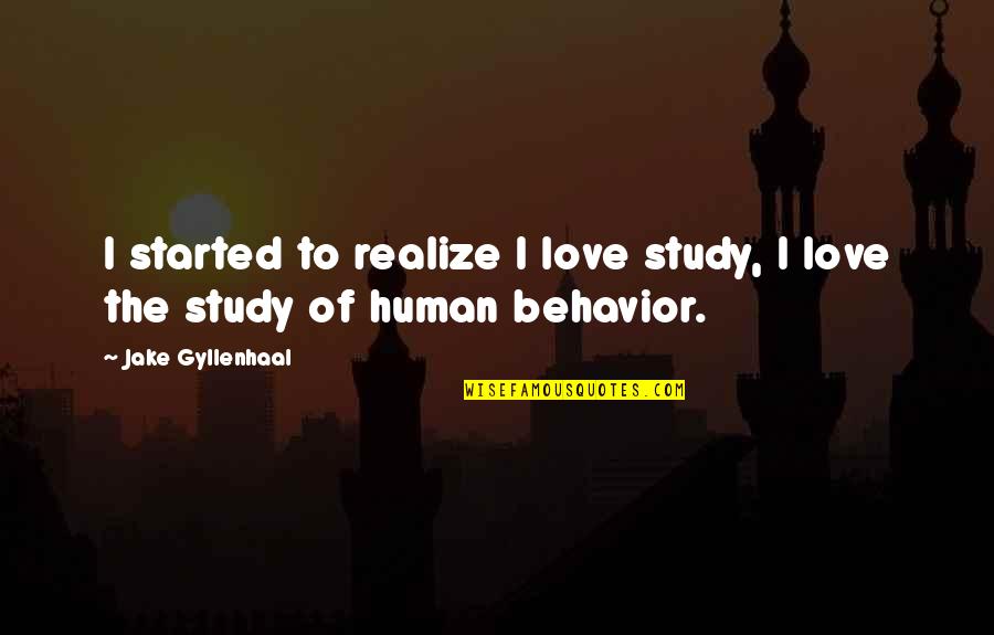 Gyllenhaal Jake Quotes By Jake Gyllenhaal: I started to realize I love study, I Gyllenhaal Jake Quotes By Jake Gyllenhaal: I started to realize I love study, I
