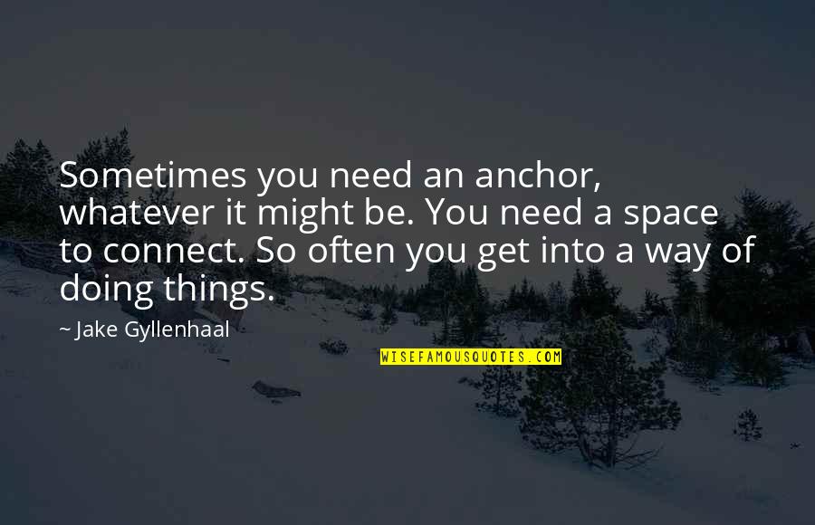 Gyllenhaal Jake Quotes By Jake Gyllenhaal: Sometimes you need an anchor, whatever it might Gyllenhaal Jake Quotes By Jake Gyllenhaal: Sometimes you need an anchor, whatever it might