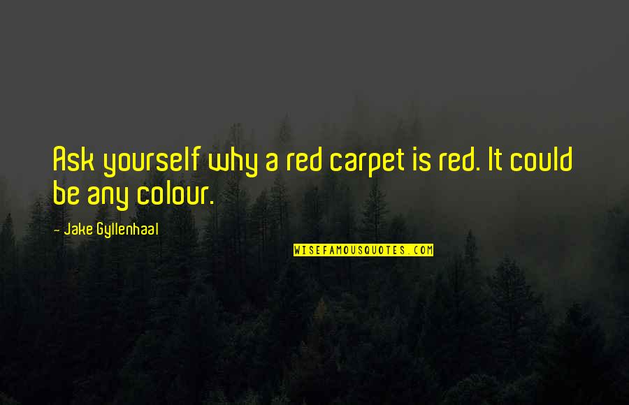 Gyllenhaal Jake Quotes By Jake Gyllenhaal: Ask yourself why a red carpet is red. Gyllenhaal Jake Quotes By Jake Gyllenhaal: Ask yourself why a red carpet is red.