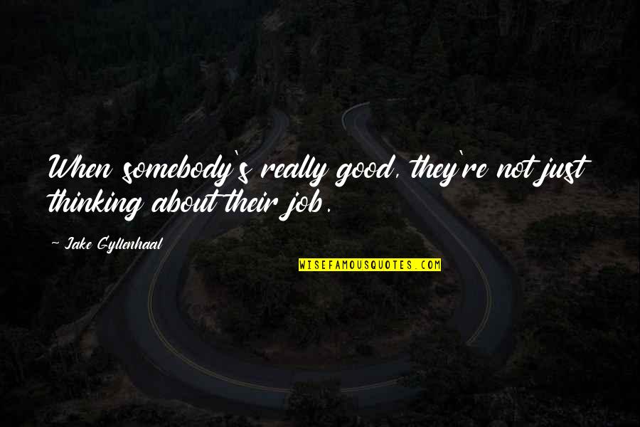 Gyllenhaal Jake Quotes By Jake Gyllenhaal: When somebody's really good, they're not just thinking Gyllenhaal Jake Quotes By Jake Gyllenhaal: When somebody's really good, they're not just thinking
