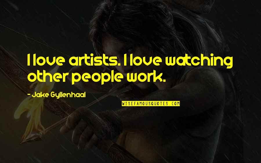 Gyllenhaal Jake Quotes By Jake Gyllenhaal: I love artists. I love watching other people Gyllenhaal Jake Quotes By Jake Gyllenhaal: I love artists. I love watching other people