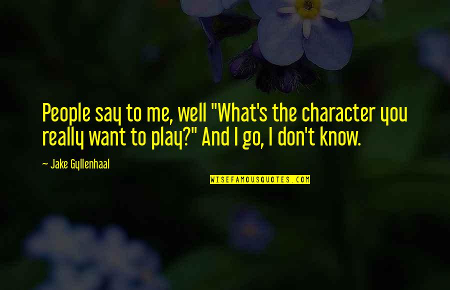 Gyllenhaal Jake Quotes By Jake Gyllenhaal: People say to me, well "What's the character Gyllenhaal Jake Quotes By Jake Gyllenhaal: People say to me, well "What's the character