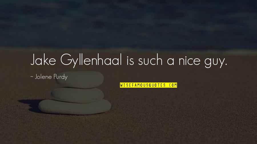 Gyllenhaal Jake Quotes By Jolene Purdy: Jake Gyllenhaal is such a nice guy. Gyllenhaal Jake Quotes By Jolene Purdy: Jake Gyllenhaal is such a nice guy.