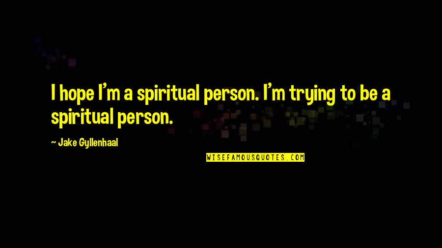 Gyllenhaal Quotes By Jake Gyllenhaal: I hope I'm a spiritual person. I'm trying