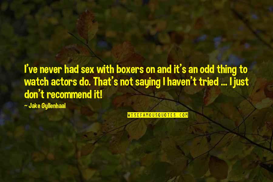 Gyllenhaal Quotes By Jake Gyllenhaal: I've never had sex with boxers on and
