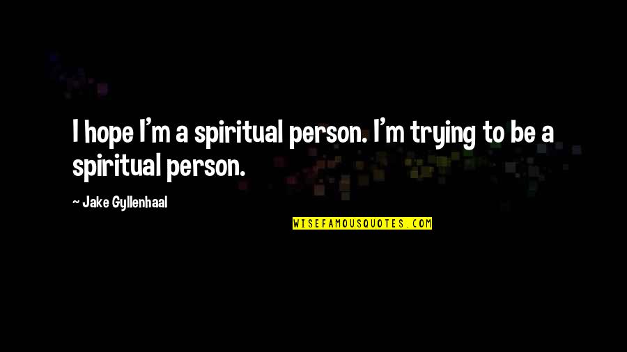 Gyllenhaal's Quotes By Jake Gyllenhaal: I hope I'm a spiritual person. I'm trying