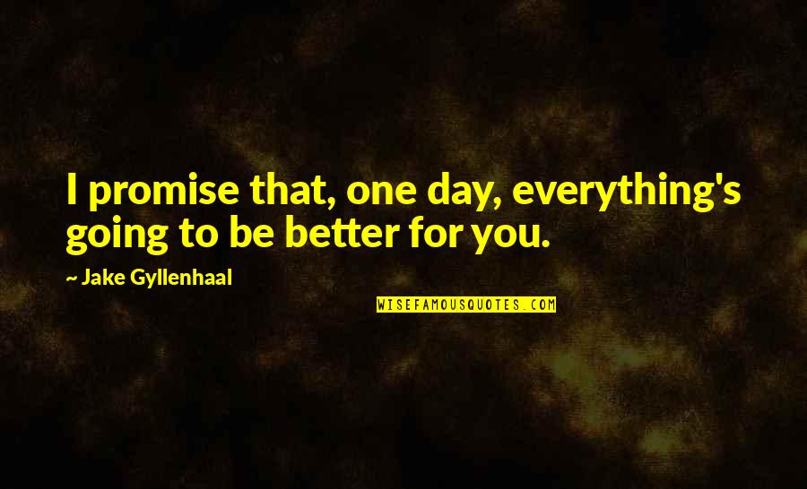 Gyllenhaal's Quotes By Jake Gyllenhaal: I promise that, one day, everything's going to Gyllenhaal's Quotes By Jake Gyllenhaal: I promise that, one day, everything's going to