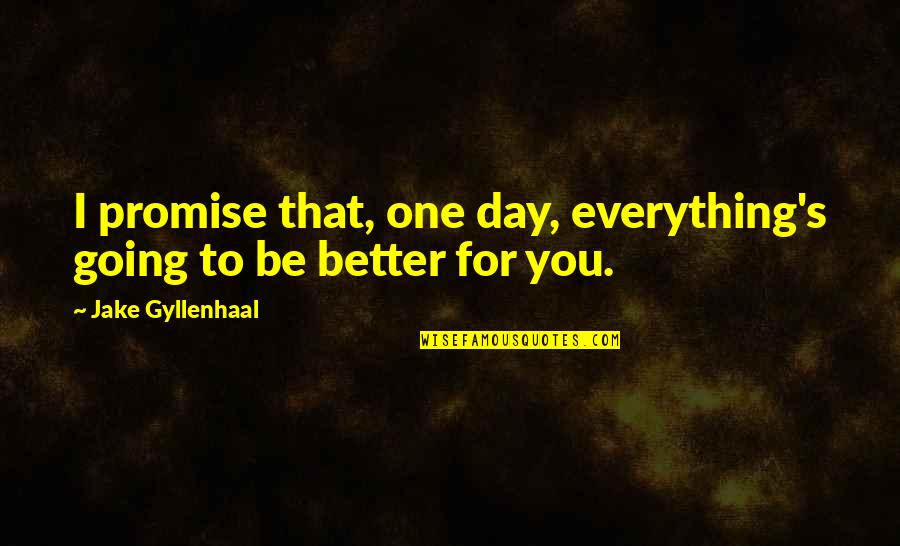 Gyllenhaal's Quotes By Jake Gyllenhaal: I promise that, one day, everything's going to