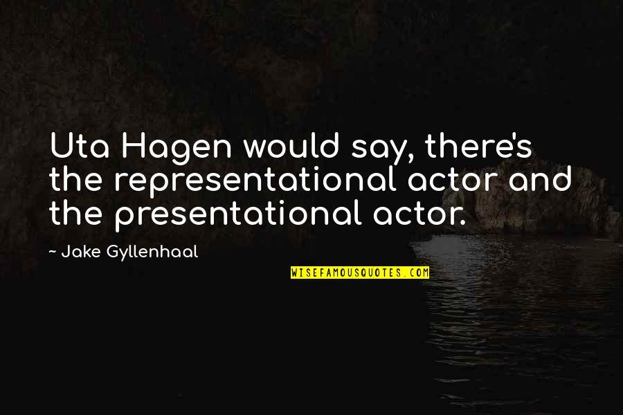 Gyllenhaal's Quotes By Jake Gyllenhaal: Uta Hagen would say, there's the representational actor Gyllenhaal's Quotes By Jake Gyllenhaal: Uta Hagen would say, there's the representational actor