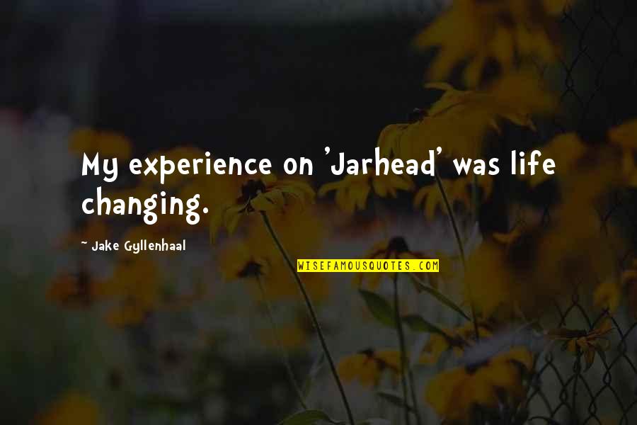 Gyllenhaal's Quotes By Jake Gyllenhaal: My experience on 'Jarhead' was life changing.