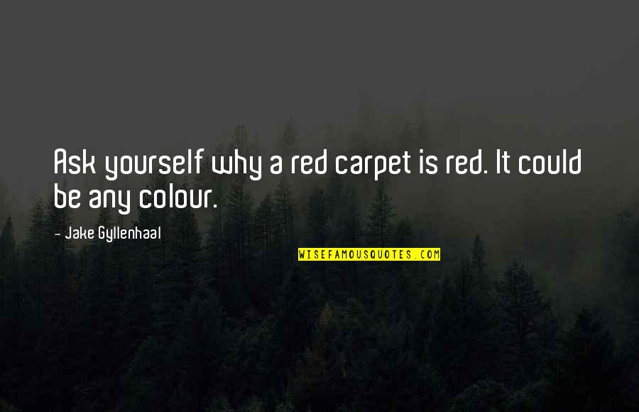 Gyllenhaal's Quotes By Jake Gyllenhaal: Ask yourself why a red carpet is red.