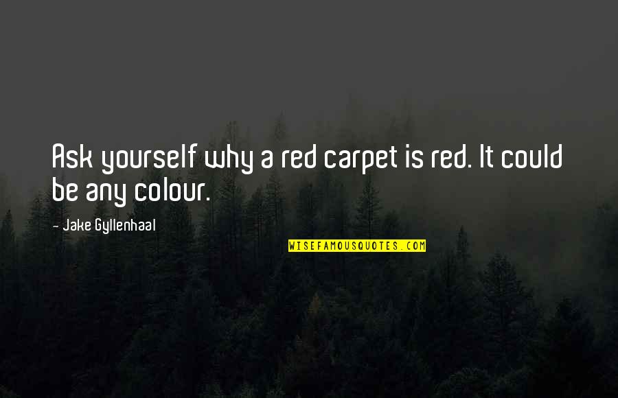 Gyllenhaal's Quotes By Jake Gyllenhaal: Ask yourself why a red carpet is red. Gyllenhaal's Quotes By Jake Gyllenhaal: Ask yourself why a red carpet is red.