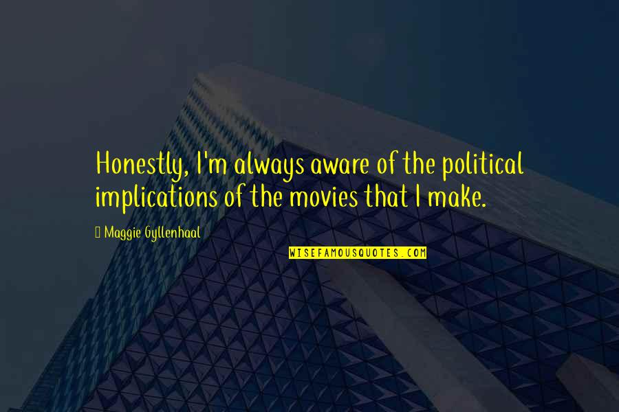 Gyllenhaal's Quotes By Maggie Gyllenhaal: Honestly, I'm always aware of the political implications Gyllenhaal's Quotes By Maggie Gyllenhaal: Honestly, I'm always aware of the political implications