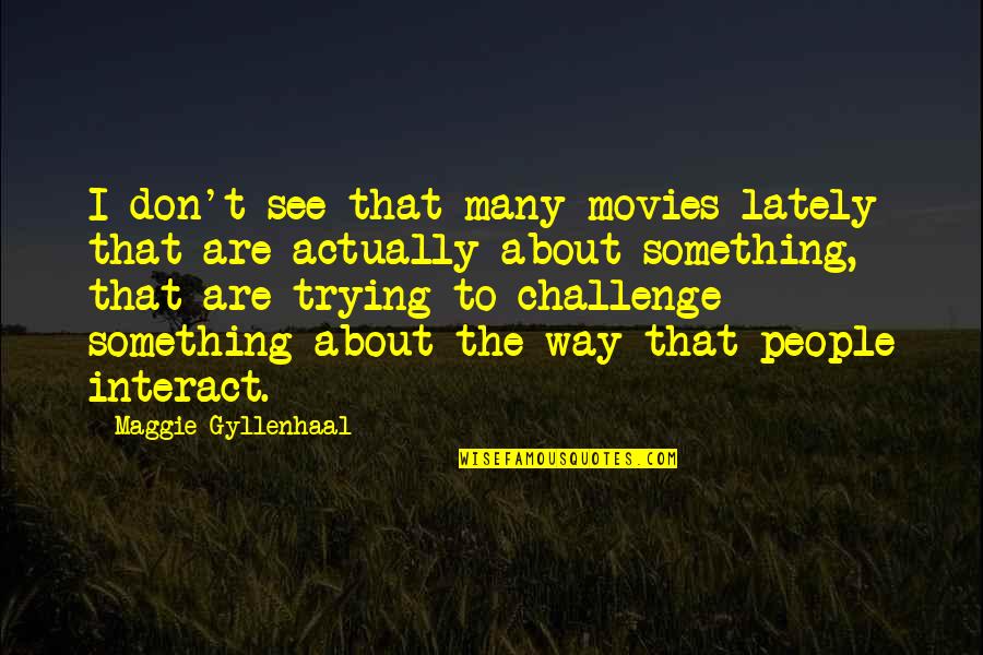 Gyllenhaal's Quotes By Maggie Gyllenhaal: I don't see that many movies lately that Gyllenhaal's Quotes By Maggie Gyllenhaal: I don't see that many movies lately that