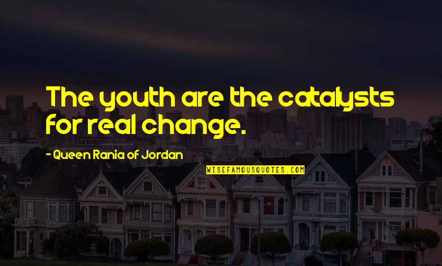 Gym Aching Quotes By Queen Rania Of Jordan: The youth are the catalysts for real change.