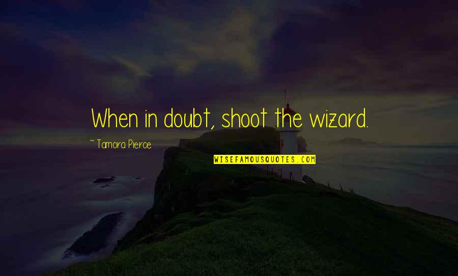 Gym Bible Quotes By Tamora Pierce: When in doubt, shoot the wizard.