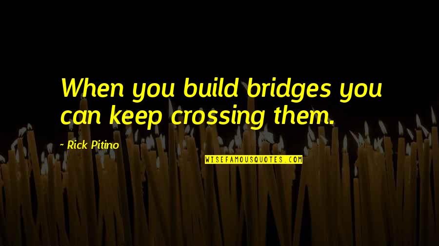 Gym Break Quotes By Rick Pitino: When you build bridges you can keep crossing