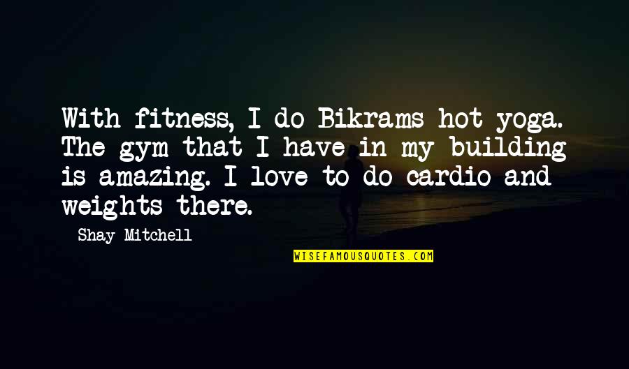 Gym Cardio Quotes By Shay Mitchell: With fitness, I do Bikrams hot yoga. The