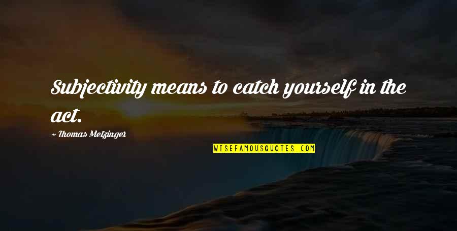 Gym English Quotes By Thomas Metzinger: Subjectivity means to catch yourself in the act. Gym English Quotes By Thomas Metzinger: Subjectivity means to catch yourself in the act.