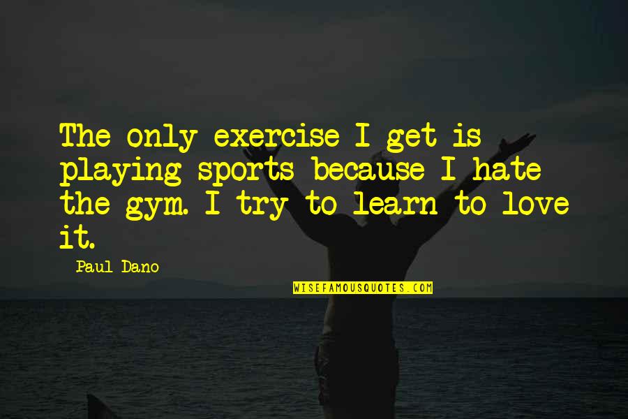 Gym Exercise Quotes By Paul Dano: The only exercise I get is playing sports Gym Exercise Quotes By Paul Dano: The only exercise I get is playing sports
