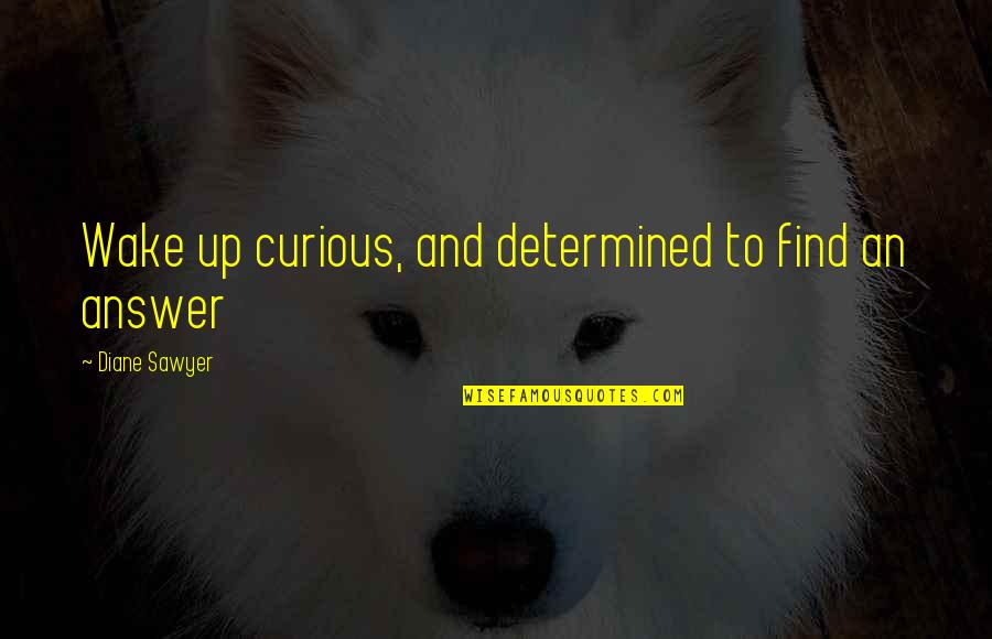 Gym Freak Quotes By Diane Sawyer: Wake up curious, and determined to find an
