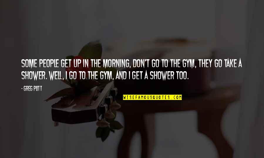 Gym In The Morning Quotes By Greg Plitt: Some people get up in the morning, don't