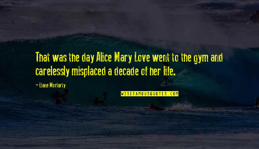 Gym Is Love Quotes By Liane Moriarty: That was the day Alice Mary Love went