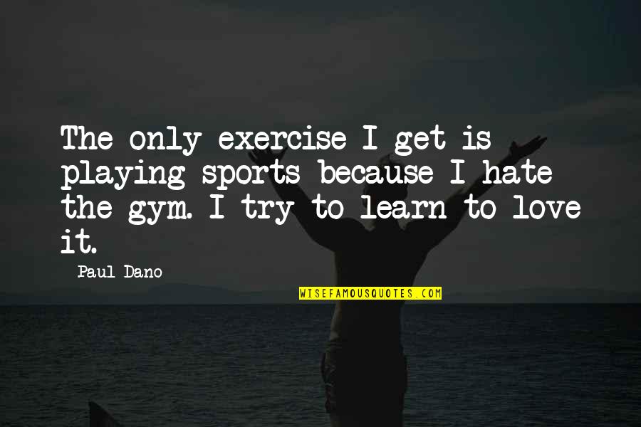 Gym Is Love Quotes By Paul Dano: The only exercise I get is playing sports Gym Is Love Quotes By Paul Dano: The only exercise I get is playing sports