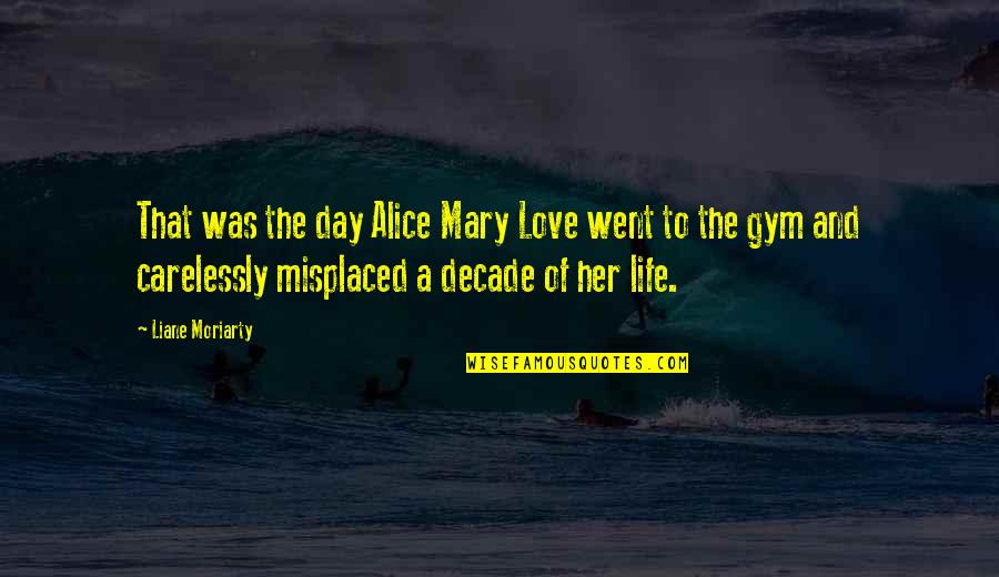 Gym Life Quotes By Liane Moriarty: That was the day Alice Mary Love went