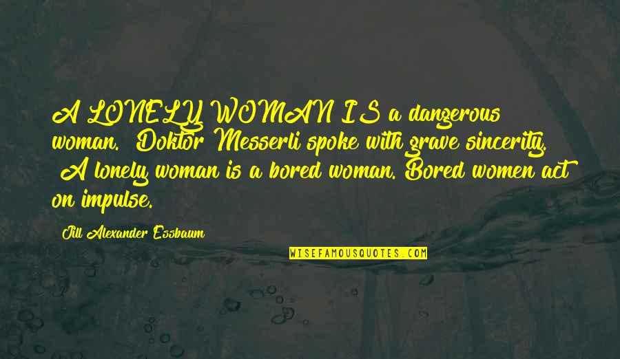 Gym Rat Quotes By Jill Alexander Essbaum: A LONELY WOMAN IS a dangerous woman." Doktor