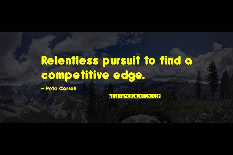 Gym Rats Quotes By Pete Carroll: Relentless pursuit to find a competitive edge.