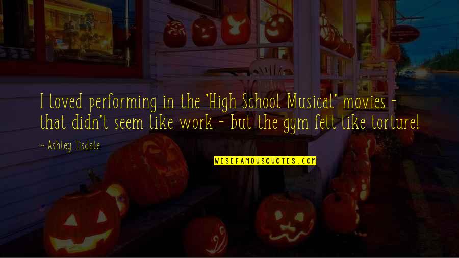 Gym School Quotes By Ashley Tisdale: I loved performing in the 'High School Musical'