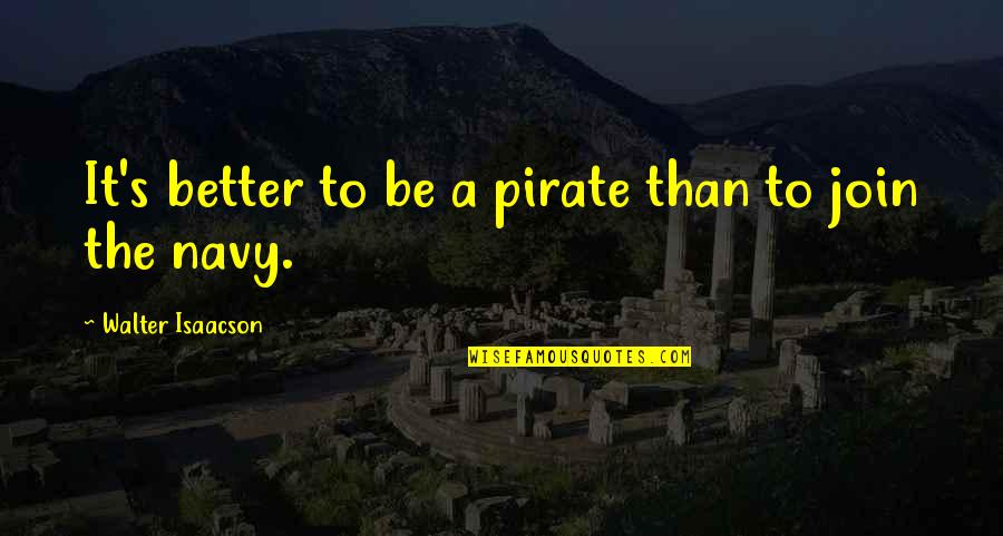 Gym Spotter Quotes By Walter Isaacson: It's better to be a pirate than to Gym Spotter Quotes By Walter Isaacson: It's better to be a pirate than to