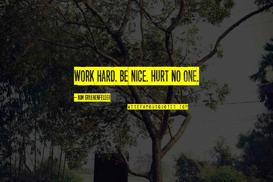 Gym Story Quotes By Kim Gruenenfelder: Work hard. Be nice. Hurt no one. Gym Story Quotes By Kim Gruenenfelder: Work hard. Be nice. Hurt no one.