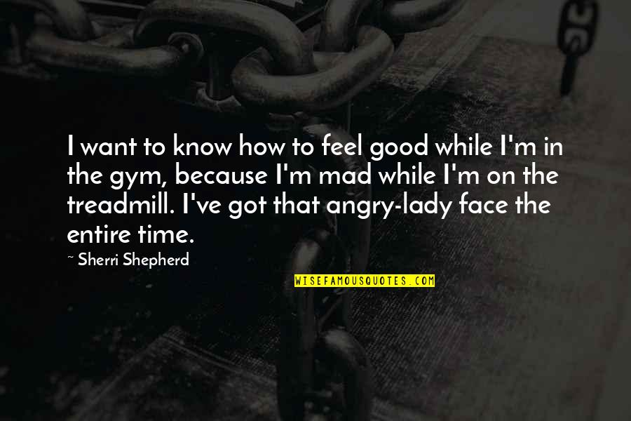 Gym Time Quotes By Sherri Shepherd: I want to know how to feel good