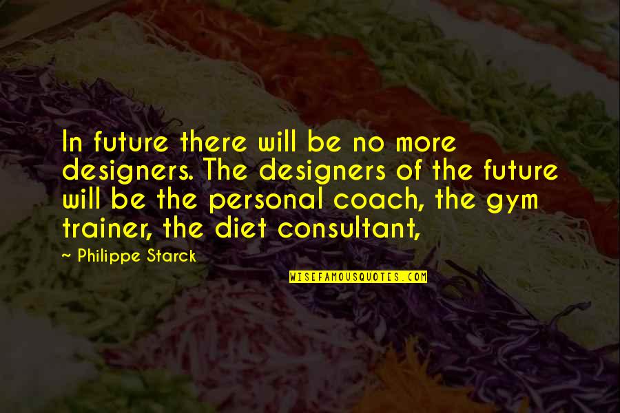 Gym Trainer Quotes By Philippe Starck: In future there will be no more designers.